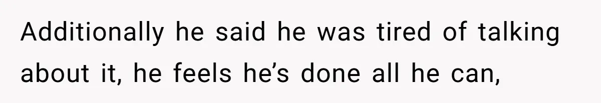 Additionally he said he was tired of talking about it, he feels he’s done all he can,