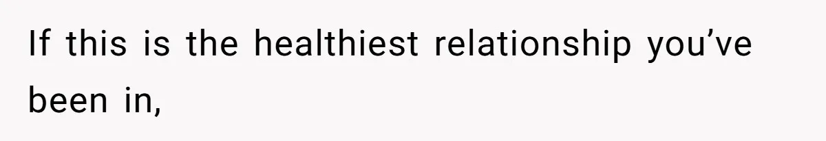If this is the healthiest relationship you’ve been in,