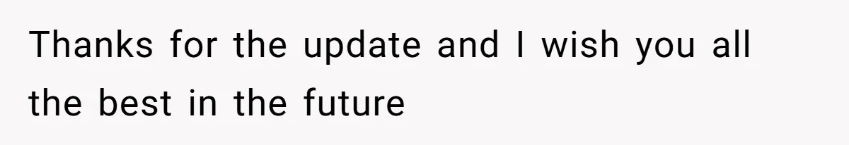 Thanks for the update and I wish you all the best in the future
