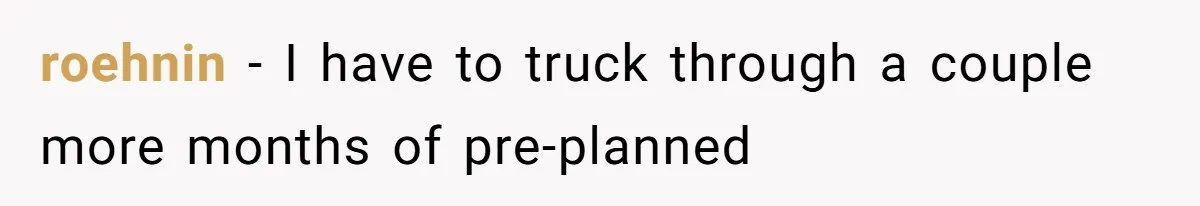 roehnin − I have to truck through a couple more months of pre-planned