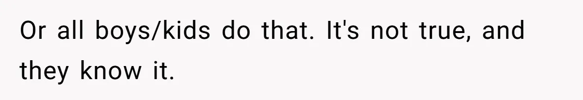 Mom Admits She Hates Her Life After Catching The First Terrifying Signs Of Her Child’s Disability Or all boys/kids do that. It's not true, and they know it.