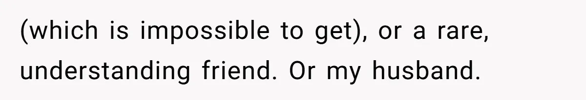 Mom Admits She Hates Her Life After Catching The First Terrifying Signs Of Her Child’s Disability (which is impossible to get), or a rare, understanding friend. Or my husband.