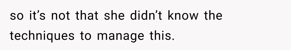 Mom Admits She Hates Her Life After Catching The First Terrifying Signs Of Her Child’s Disability so it’s not that she didn’t know the techniques to manage this.