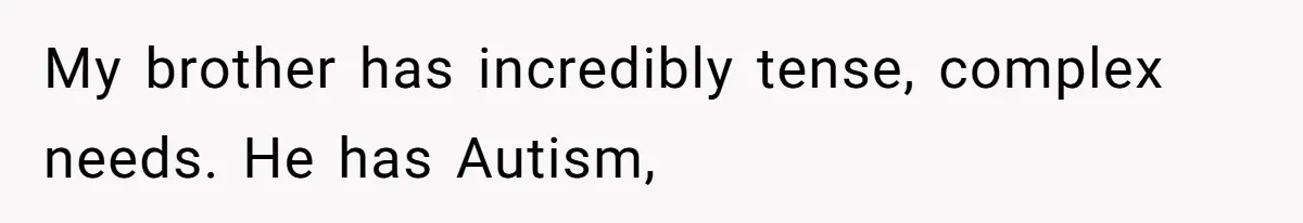 Mom Admits She Hates Her Life After Catching The First Terrifying Signs Of Her Child’s Disability My brother has incredibly tense, complex needs. He has Autism,