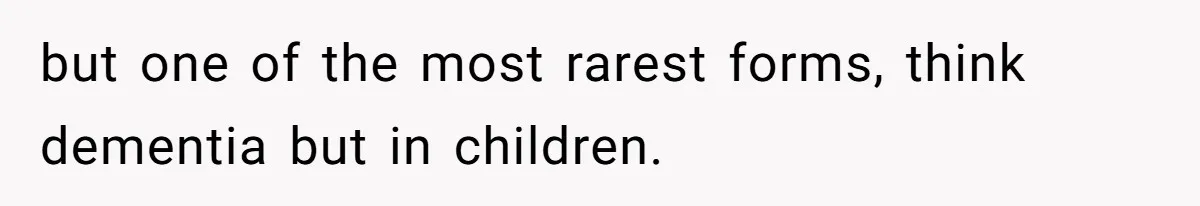 Mom Admits She Hates Her Life After Catching The First Terrifying Signs Of Her Child’s Disability but one of the most rarest forms, think dementia but in children.