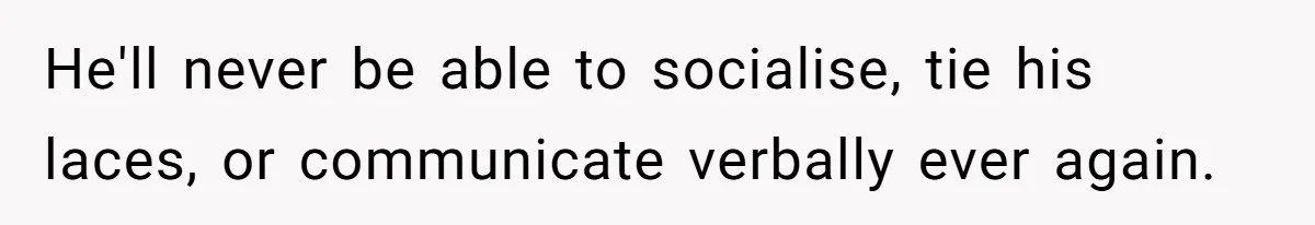 Mom Admits She Hates Her Life After Catching The First Terrifying Signs Of Her Child’s Disability He'll never be able to socialise, tie his laces, or communicate verbally ever again.