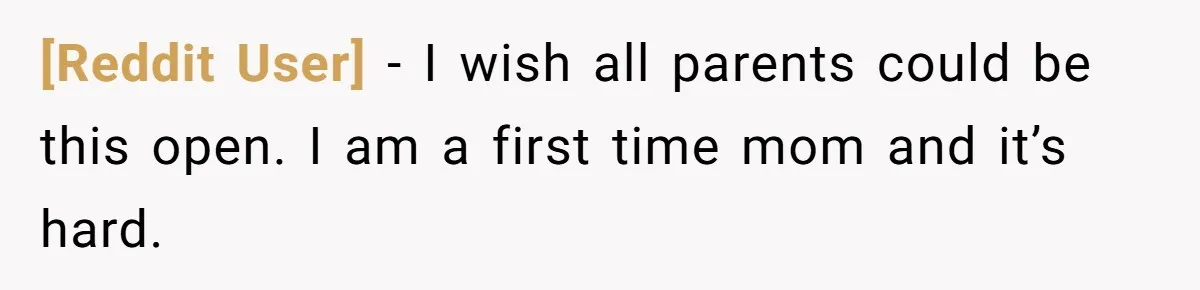 [Reddit User] − I wish all parents could be this open. I am a first time mom and it’s hard.