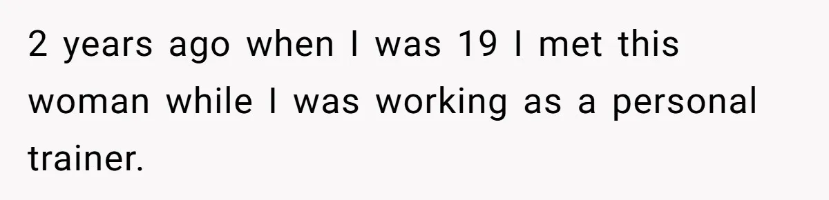 Cheating Mother Threatens Daughter’s Boyfriend To Cover Up Her Own 20-Year Marriage Betrayal 2 years ago when I was 19 I met this woman while I was working as a personal trainer.