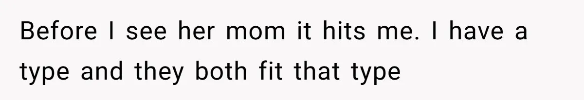 Cheating Mother Threatens Daughter’s Boyfriend To Cover Up Her Own 20-Year Marriage Betrayal Before I see her mom it hits me. I have a type and they both fit that type