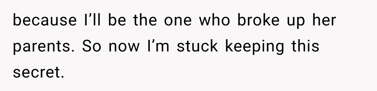 Cheating Mother Threatens Daughter’s Boyfriend To Cover Up Her Own 20-Year Marriage Betrayal because I’ll be the one who broke up her parents. So now I’m stuck keeping this secret.