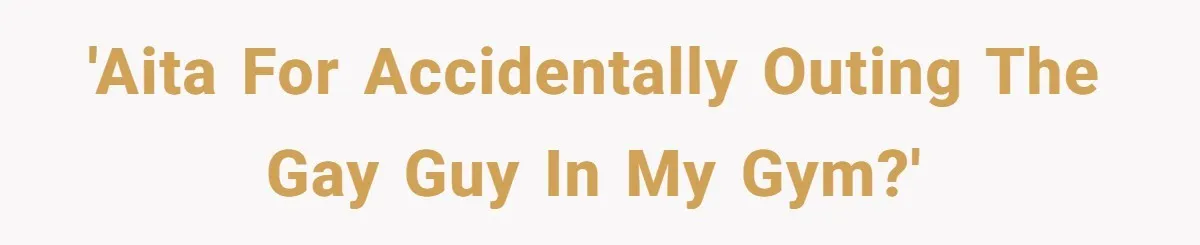 'AITA for accidentally outing the gay guy in my gym?'