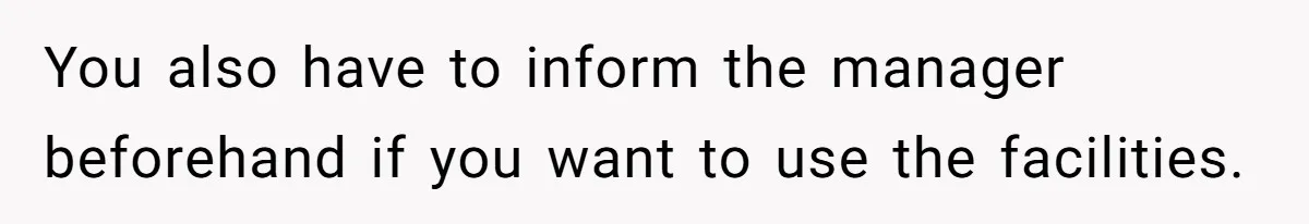 You also have to inform the manager beforehand if you want to use the facilities.
