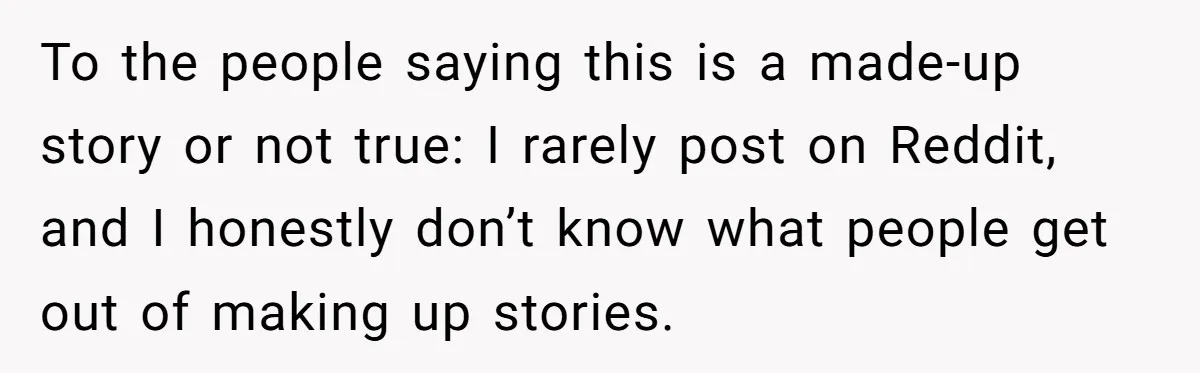 To the people saying this is a made-up story or not true: I rarely post on Reddit, and I honestly don’t know what people get out of making up stories.