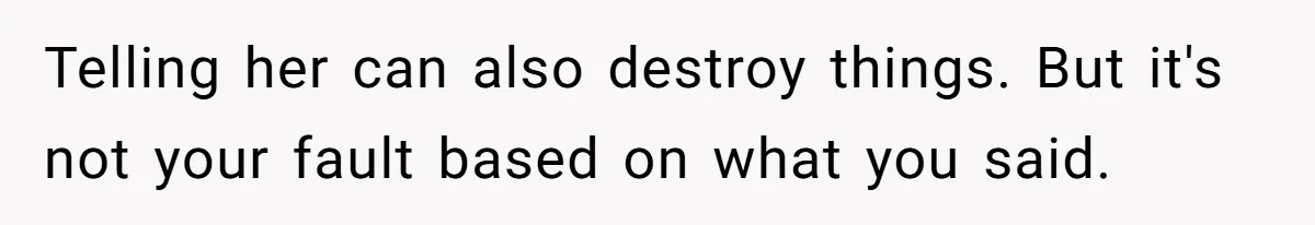 Cheating Mother Threatens Daughter’s Boyfriend To Cover Up Her Own 20-Year Marriage Betrayal Telling her can also destroy things. But it's not your fault based on what you said.