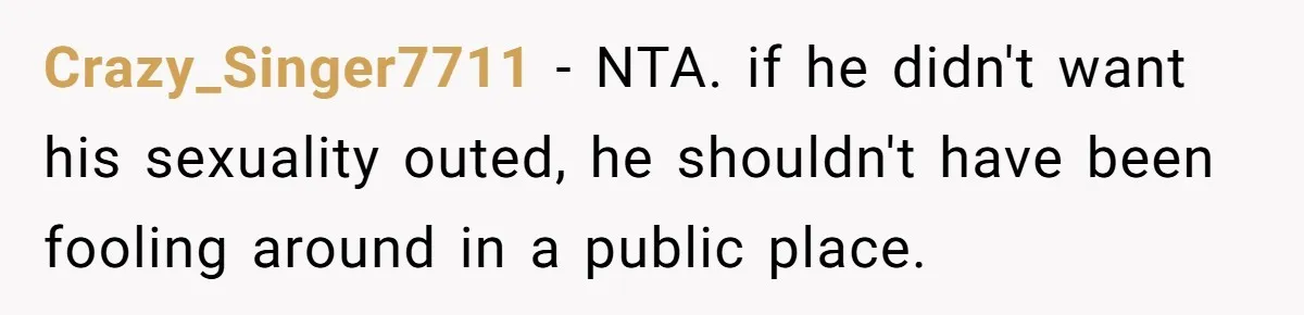 Crazy_Singer7711 − NTA. if he didn't want his sexuality outed, he shouldn't have been fooling around in a public place.
