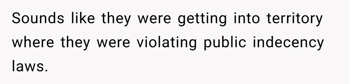 Sounds like they were getting into territory where they were violating public indecency laws.