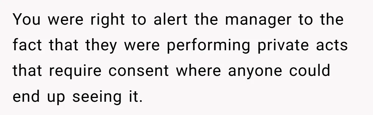 You were right to alert the manager to the fact that they were performing private acts that require consent where anyone could end up seeing it.