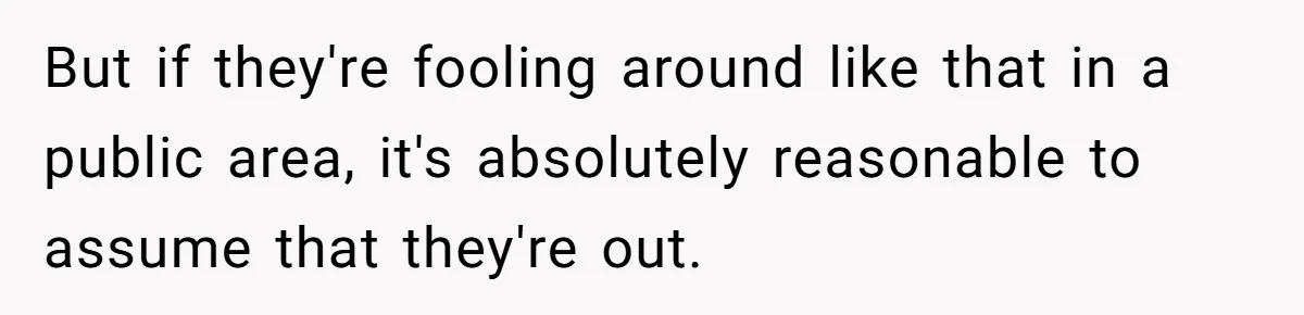 But if they're fooling around like that in a public area, it's absolutely reasonable to assume that they're out.