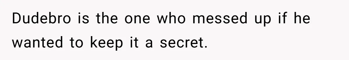 Dudebro is the one who messed up if he wanted to keep it a secret.