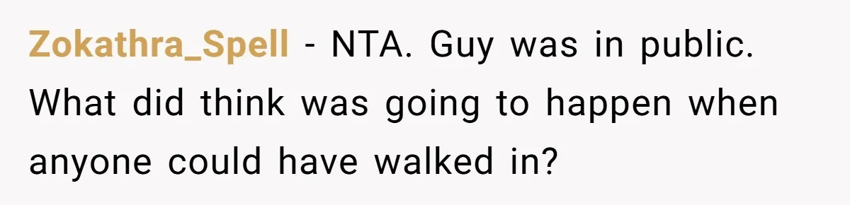Zokathra_Spell − NTA. Guy was in public. What did think was going to happen when anyone could have walked in?