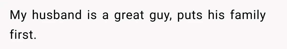 My husband is a great guy, puts his family first.