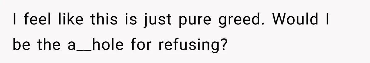 I feel like this is just pure greed. Would I be the a__hole for refusing?