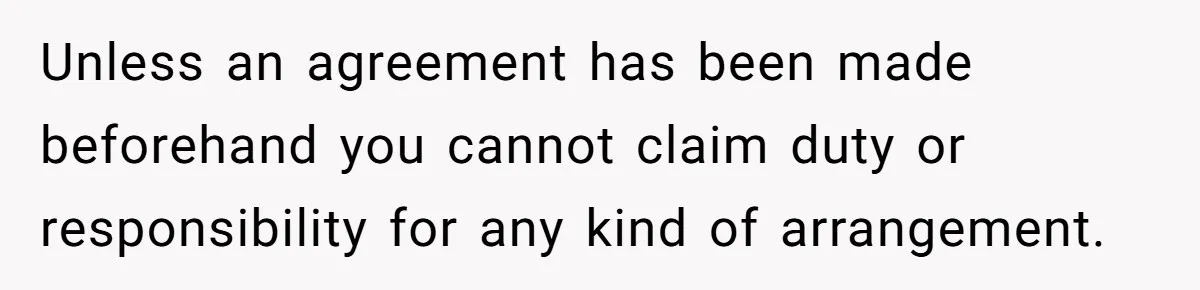 Unless an agreement has been made beforehand you cannot claim duty or responsibility for any kind of arrangement.