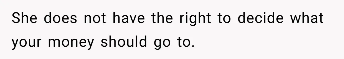 She does not have the right to decide what your money should go to.