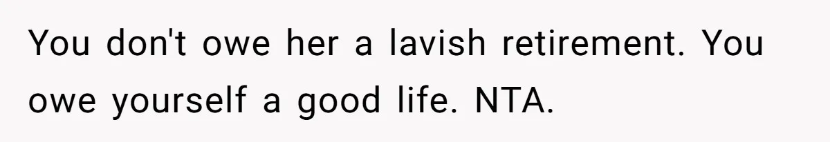 You don't owe her a lavish retirement. You owe yourself a good life. NTA.