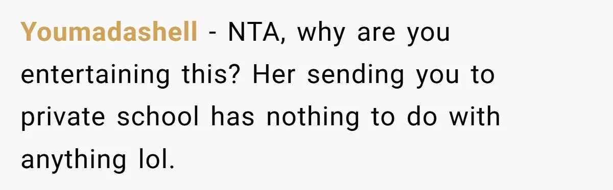 Youmadashell − NTA, why are you entertaining this? Her sending you to private school has nothing to do with anything lol.