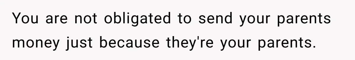 You are not obligated to send your parents money just because they're your parents.