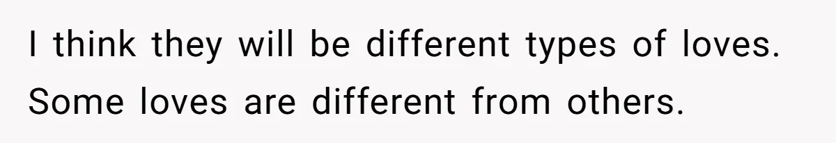 I think they will be different types of loves. Some loves are different from others.