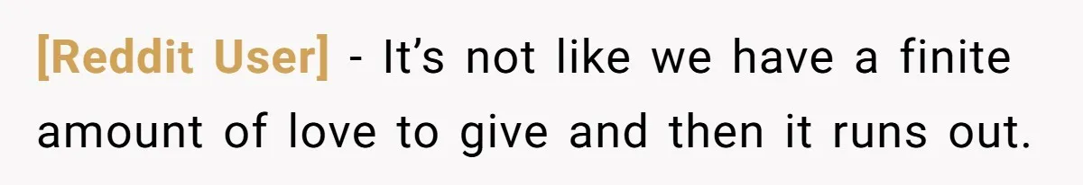 [Reddit User] − It’s not like we have a finite amount of love to give and then it runs out.