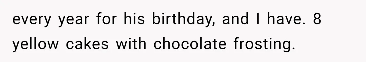 every year for his birthday, and I have. 8 yellow cakes with chocolate frosting.