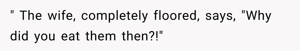 " The wife, completely floored, says, "Why did you eat them then?!"