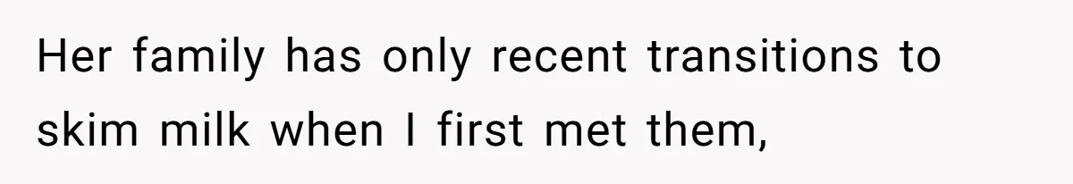 Her family has only recent transitions to skim milk when I first met them,