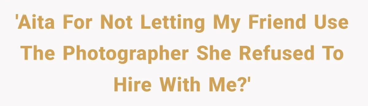 'AITA for not letting my friend use the photographer she refused to hire with me?'