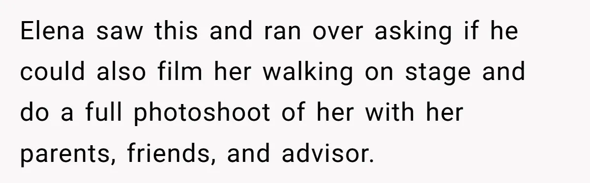 Elena saw this and ran over asking if he could also film her walking on stage and do a full photoshoot of her with her parents, friends, and advisor.