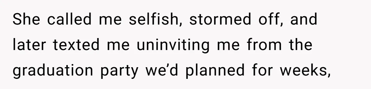 She called me selfish, stormed off, and later texted me uninviting me from the graduation party we’d planned for weeks,