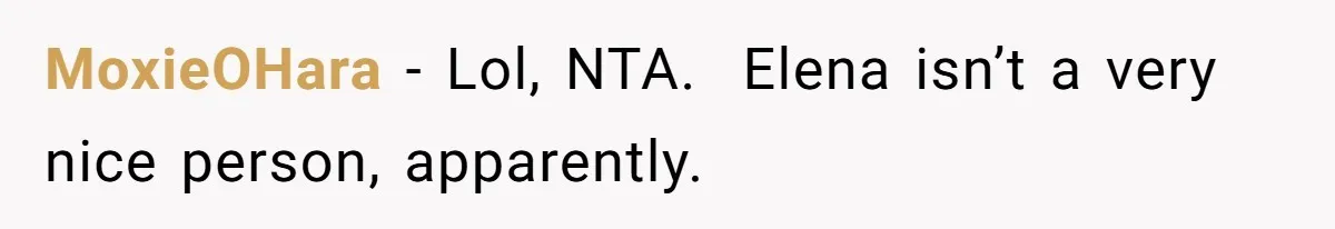 MoxieOHara − Lol, NTA.  Elena isn’t a very nice person, apparently.