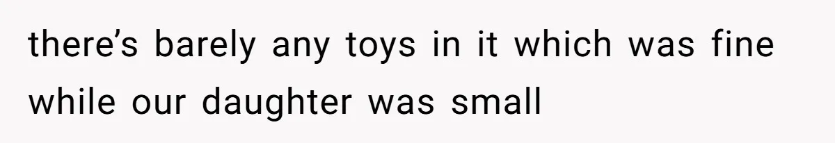 there’s barely any toys in it which was fine while our daughter was small