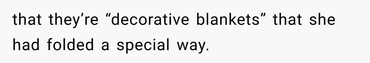 that they’re “decorative blankets” that she had folded a special way.