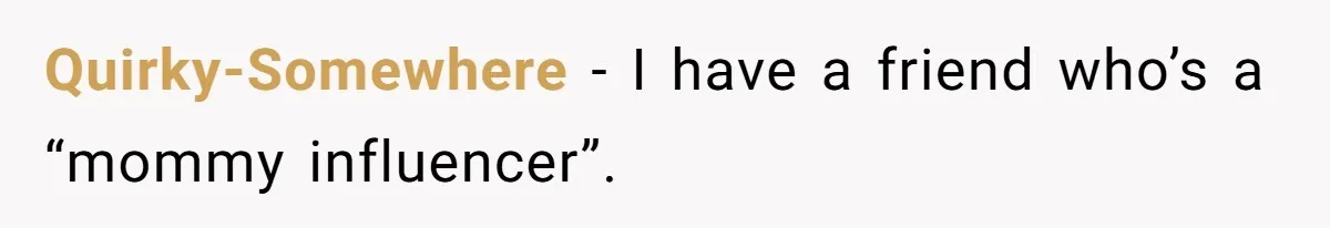 Quirky-Somewhere − I have a friend who’s a “mommy influencer”.
