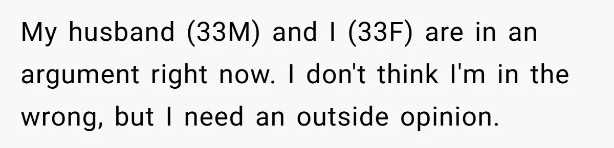 He Told His Coworker His Wife Was “Abusing” Him, Then She Saw the Messages My husband (33M) and I (33F) are in an argument right now. I don't think I'm in the wrong, but I need an outside opinion.