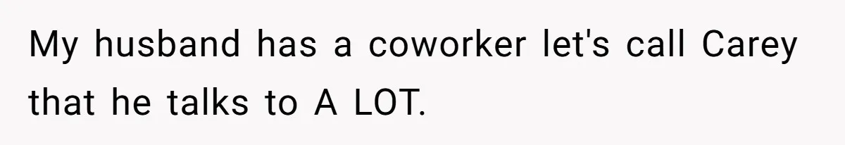 He Told His Coworker His Wife Was “Abusing” Him, Then She Saw the Messages My husband has a coworker let's call Carey that he talks to A LOT.
