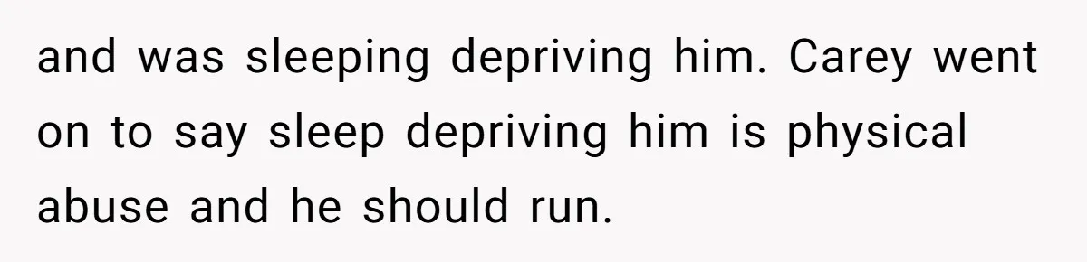 He Told His Coworker His Wife Was “Abusing” Him, Then She Saw the Messages and was sleeping depriving him. Carey went on to say sleep depriving him is physical abuse and he should run.