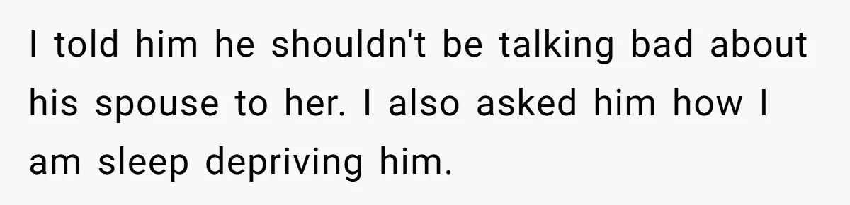 He Told His Coworker His Wife Was “Abusing” Him, Then She Saw the Messages I told him he shouldn't be talking bad about his spouse to her. I also asked him how I am sleep depriving him.