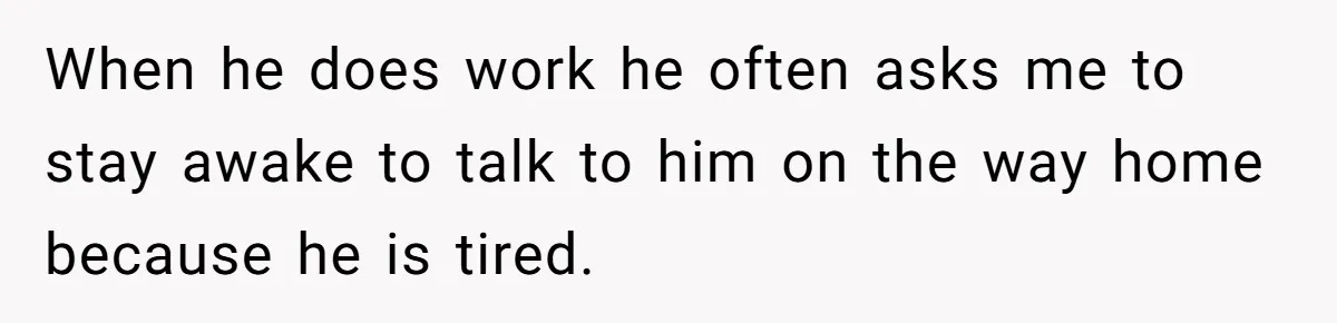 He Told His Coworker His Wife Was “Abusing” Him, Then She Saw the Messages When he does work he often asks me to stay awake to talk to him on the way home because he is tired.