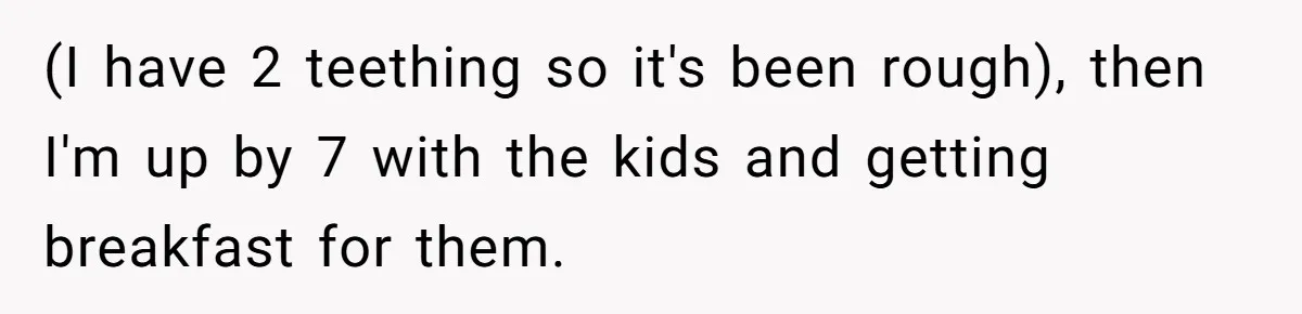 He Told His Coworker His Wife Was “Abusing” Him, Then She Saw the Messages (I have 2 teething so it's been rough), then I'm up by 7 with the kids and getting breakfast for them.