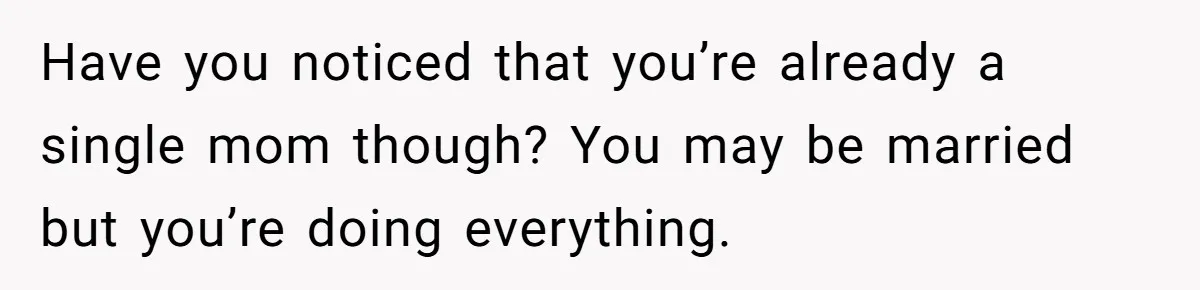 He Told His Coworker His Wife Was “Abusing” Him, Then She Saw the Messages Have you noticed that you’re already a single mom though? You may be married but you’re doing everything.